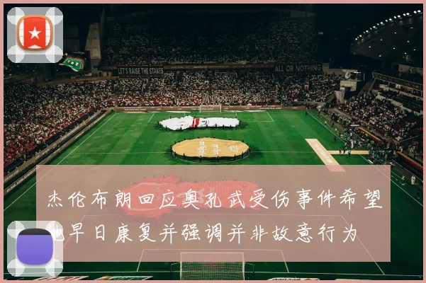 杰伦布朗回应奥孔武受伤事件希望他早日康复并强调并非故意行为