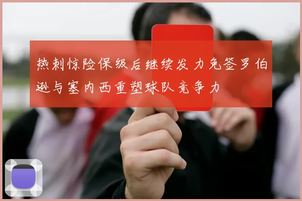 热刺惊险保级后继续发力免签罗伯逊与塞内西重塑球队竞争力