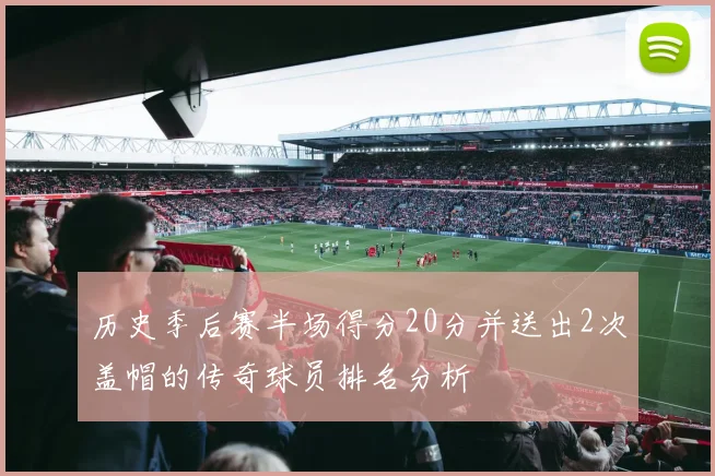 历史季后赛半场得分20分并送出2次盖帽的传奇球员排名分析