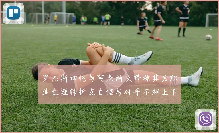 罗杰斯回忆与阿森纳交锋称其为职业生涯转折点自信与对手不相上下