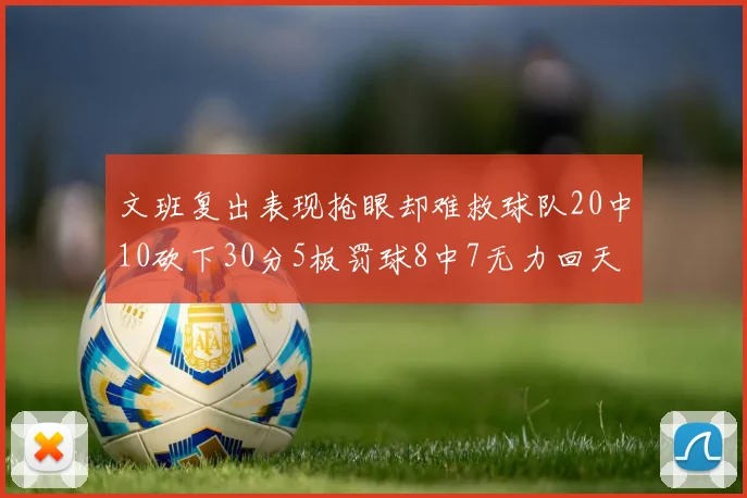 文班复出表现抢眼却难救球队20中10砍下30分5板罚球8中7无力回天