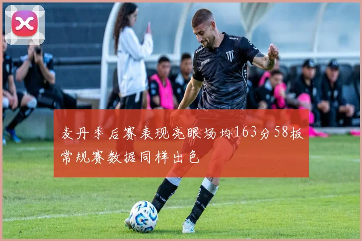 麦丹季后赛表现亮眼场均163分58板常规赛数据同样出色