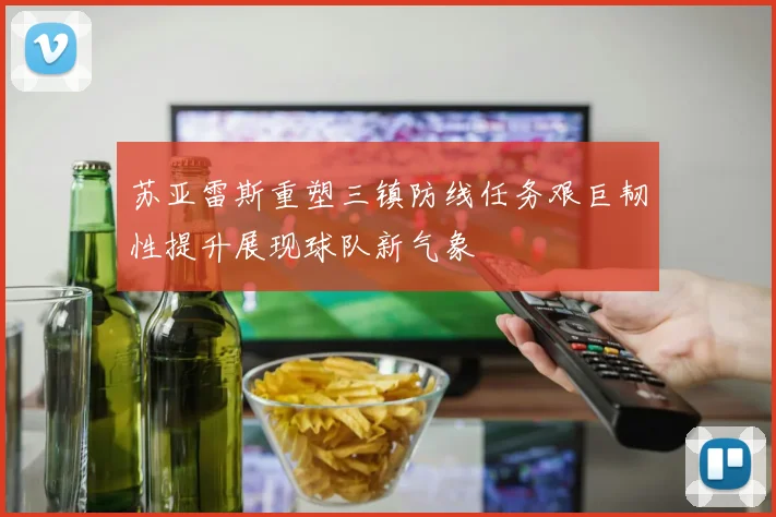 苏亚雷斯重塑三镇防线任务艰巨韧性提升展现球队新气象