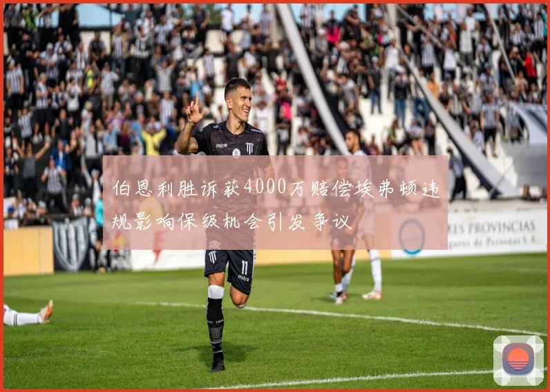 伯恩利胜诉获4000万赔偿埃弗顿违规影响保级机会引发争议
