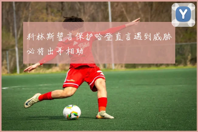 科林斯誓言保护哈登直言遇到威胁必将出手相助