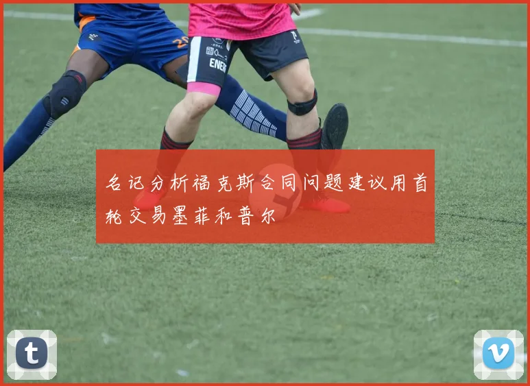 名记分析福克斯合同问题建议用首轮交易墨菲和普尔