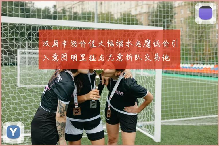 浓眉市场价值大幅缩水老鹰低价引入意图明显猛龙无意拆队交易他
