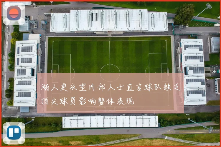 湖人更衣室内部人士直言球队缺乏顶尖球员影响整体表现