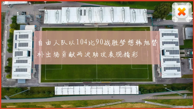 自由人队以104比90战胜梦想韩旭替补出场贡献两次助攻表现精彩